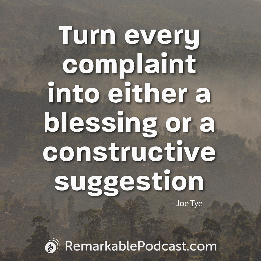 Turn every complaint into either a blessing or a constructive suggestion - Joe Tye