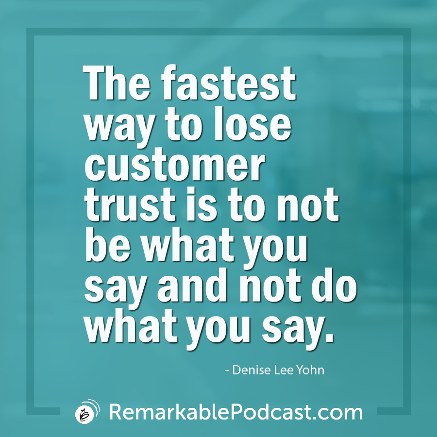 The fastest way to lose customer trust is to not be what you say and not do what you say.