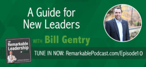 Episode 10: A Guide for New Leaders with Bill Gentry | The Remarkable Leadership Podcast