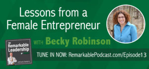 Lessons from a Female Entrepreneur with Becky Robinson on the Remarkable Leadership Podcast