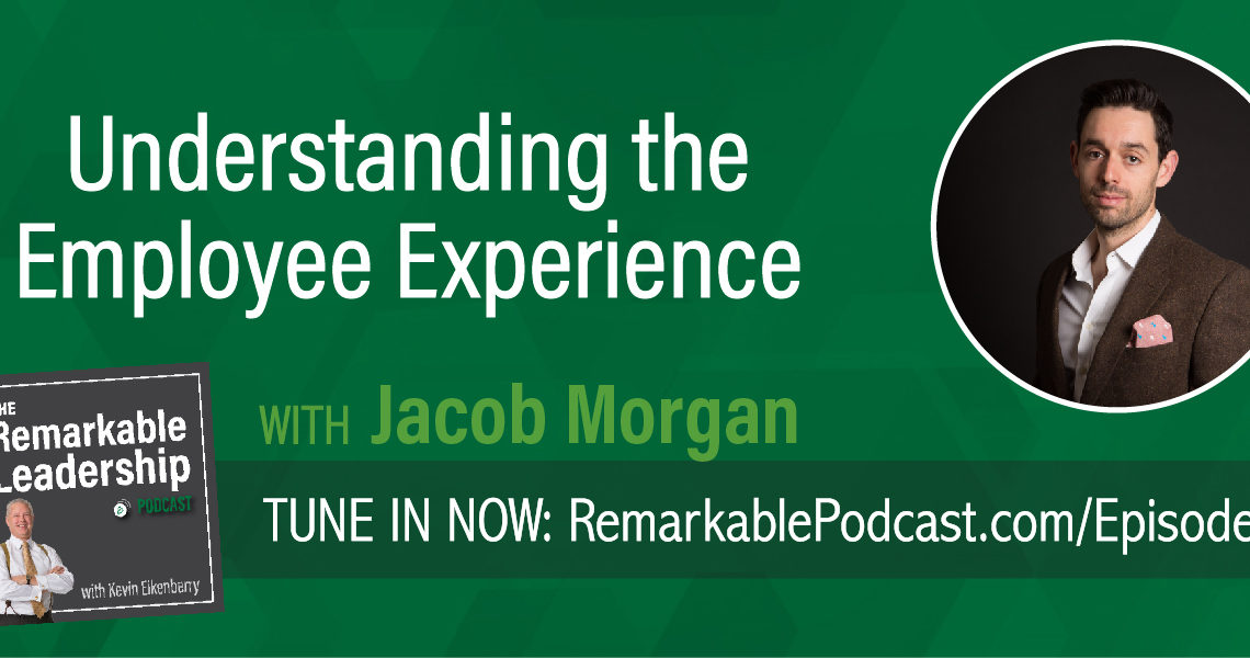 Understanding The Employee Experience With Jacob Morgan 55 The Remarkable Leadership Podcast Understanding The Employee Experience With Jacob Morgan 55 The Remarkable Leadership Podcast