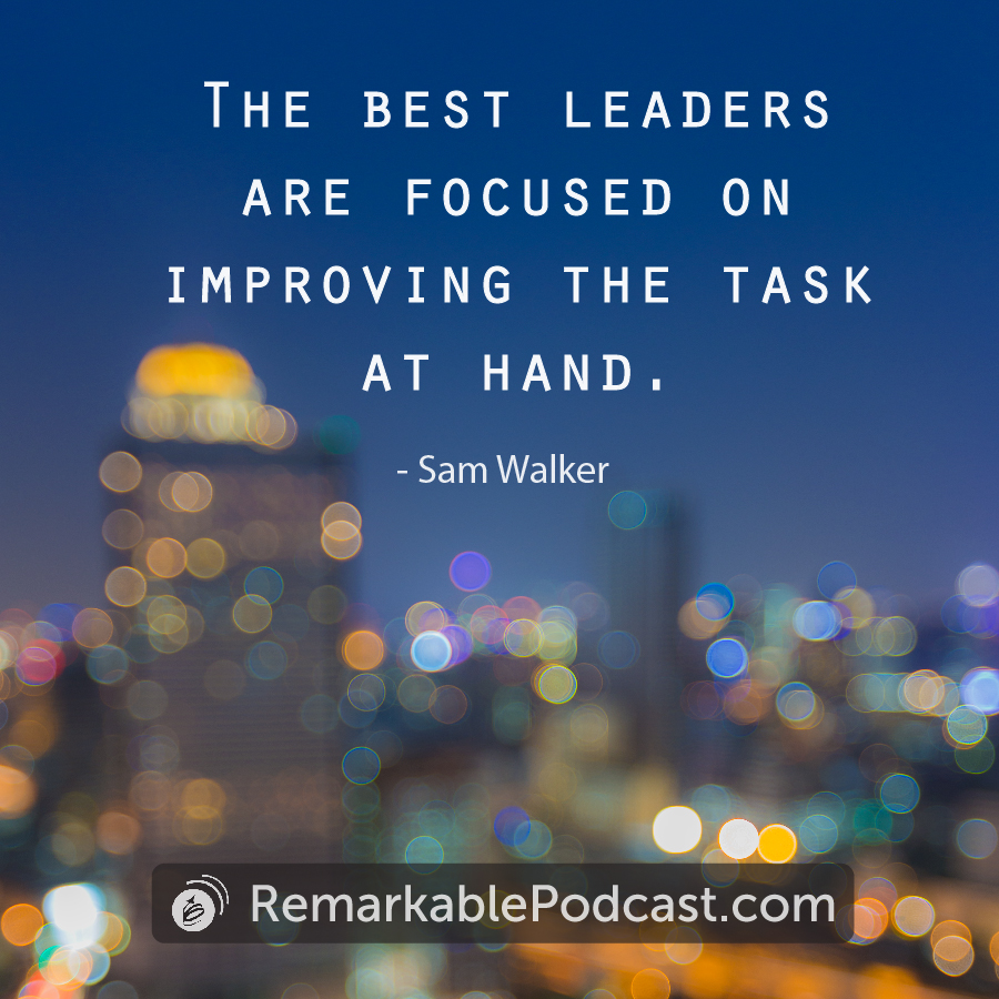 Quote:  The best leaders are focused on improving the task at hand.