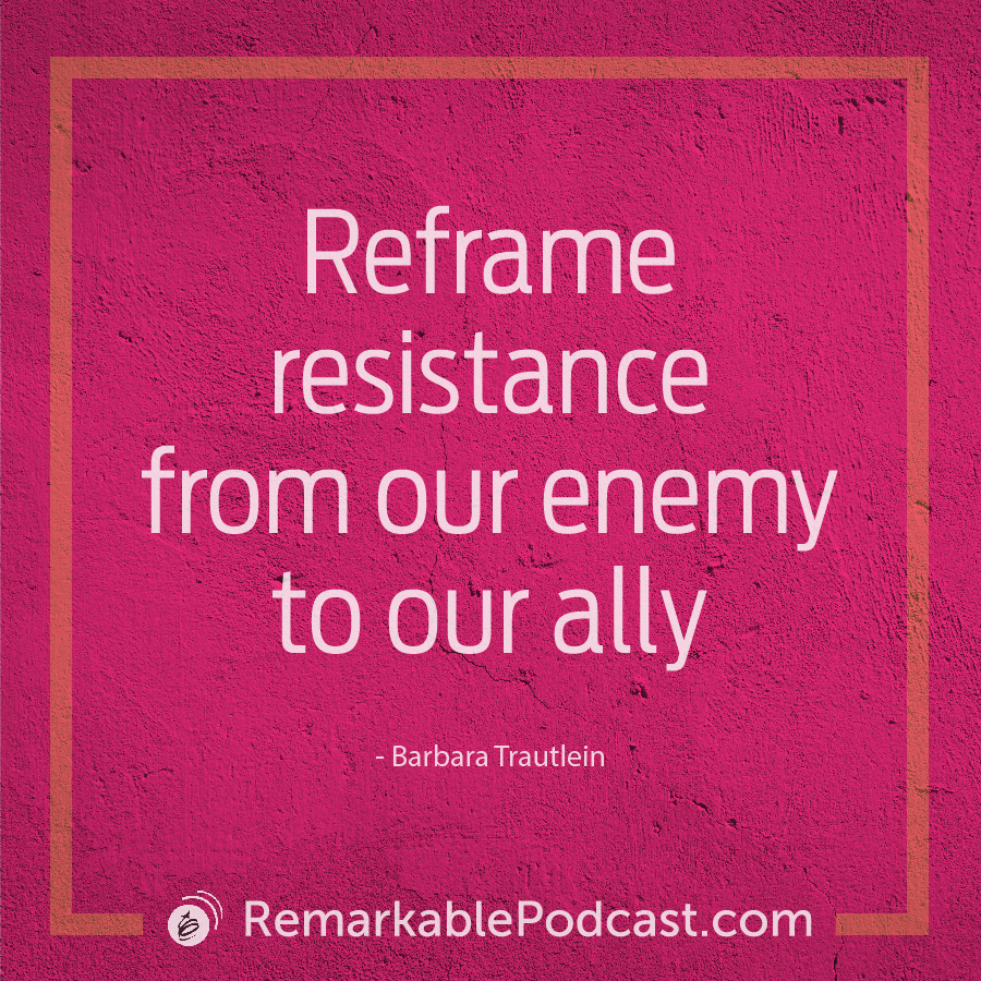 Reframe resistance from our enemy to our ally. - Barbara Trautlein