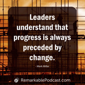Leaders understand that progress is always preceded by change.