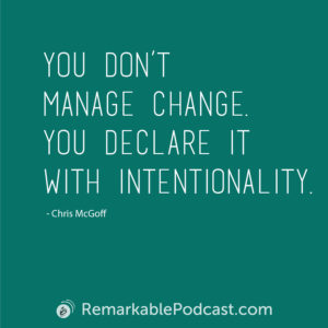 You don’t manage change. You declare it with intentionality.