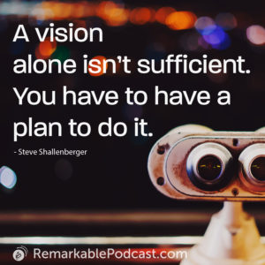 A vision alone isn’t sufficient. You have to have a plan to do it.