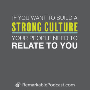 Quote Image: If you want to build a strong culture, your people need to relate to you.