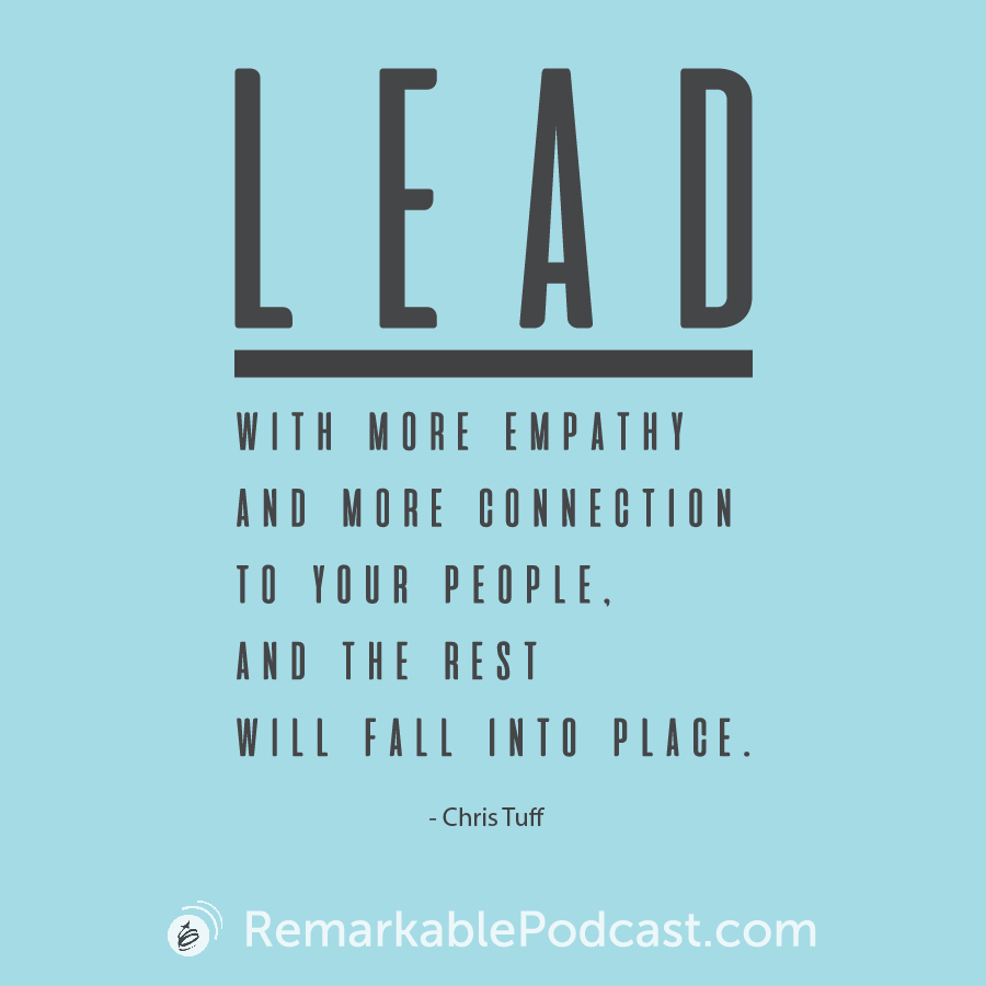 Quote Image: Lead with ore empathy and more connection to your people, and the rest will fall into place. Said by Chris Tuff