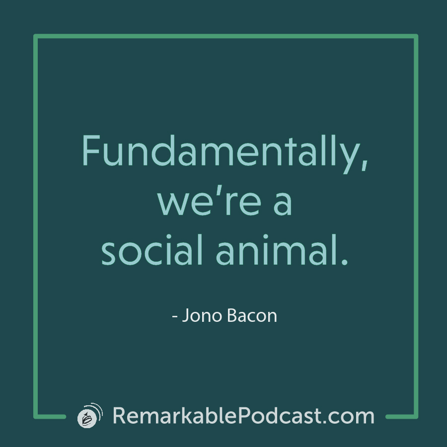 Quote Image: Fundamentally, we’re a social animal. Said by Jono Bacon on The Remarkable Leadership Podcast