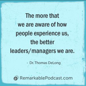 Quote Image: The more that we are aware of how people experience us, the better leaders/managers we are. Said by Dr. Thomas DeLong