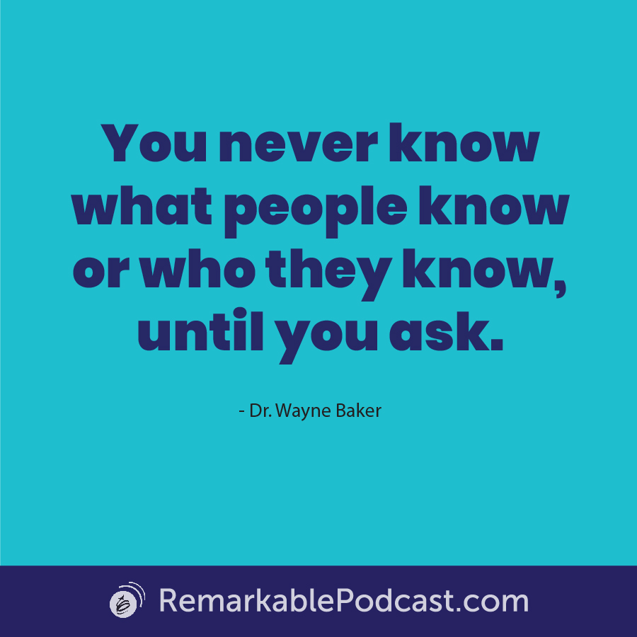 Quote Image: You never know what people know or who they know, until you ask. Said by Dr. Wayne Baker