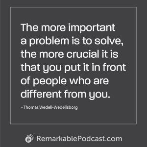 Quote Image The more important a problem is to solve, the more crucial it is that you put it in front of people who are different from you. Said by Thomas Wedell-Wedellsborg