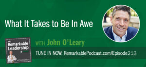 What it Takes to Be in Awe with John O'Leary on The Remarkable Leadership Podcast with Kevin Eikenberry
