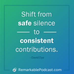 Quote Image: Shift from safe silence to consistent contributions. Said by David Dye