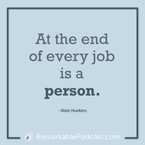 Quote Image: At the end of every job is a person. Said by Alain Hunkins