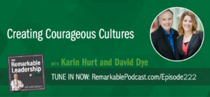 Creating Courageous Cultures with Karin Hurt and David Dye on The Remarkable Leadership Podcast with Kevin Eikenberry