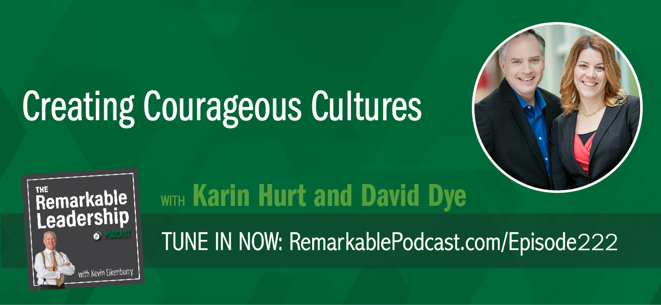 Creating Courageous Cultures with Karin Hurt and David Dye on The Remarkable Leadership Podcast with Kevin Eikenberry
