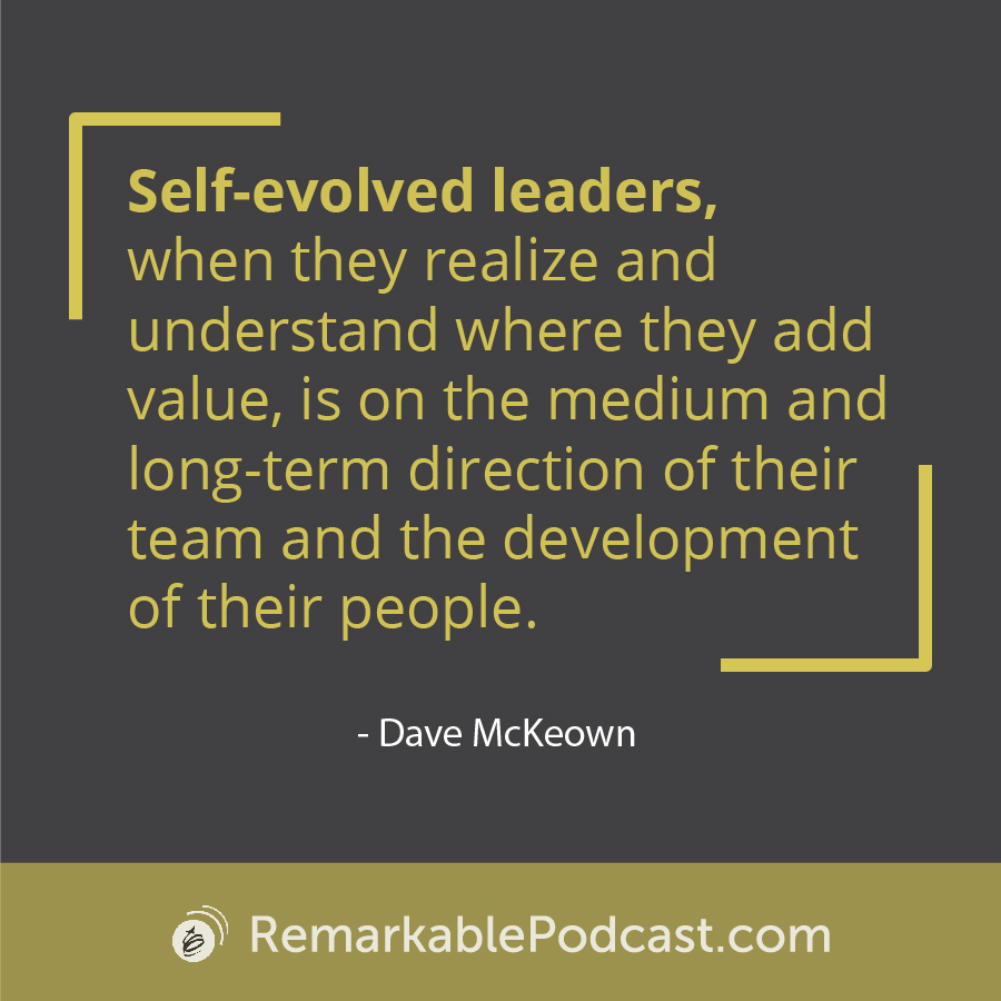 Quote Image: Self-evolved leaders, when they realize and understand where they add value, is on the medium and long-term direction of their team and the development of their people. (11:55) Dave McKeown