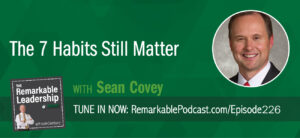 The 7 Habits Still Matter with Sean Covey on The Remarkable Leadership Podcast