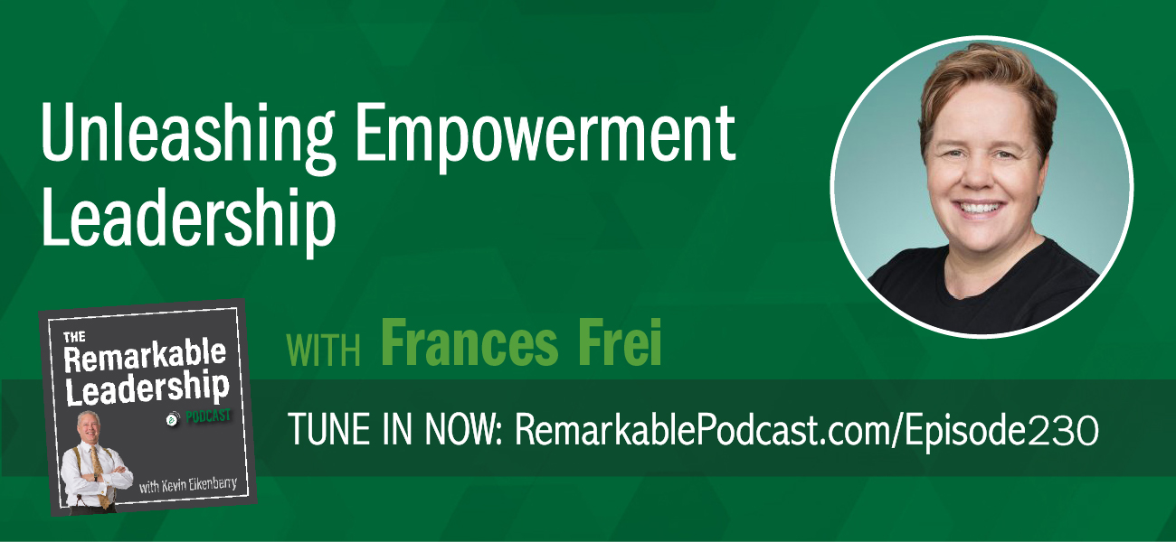 Unleashing Empowerment Leadership with Frances Frei on The Remarkable Leadership Podcast