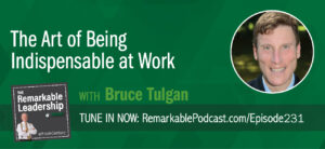 The Art of Being Indispensable at Work with Bruce Tulgan with The Remarkable Leadership Podcast