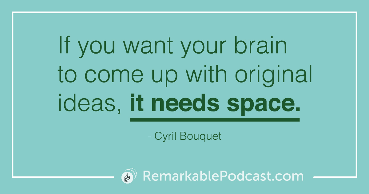 Quote Image: If you want your brain to come up with original ideas, it needs space. Said by Cyril Bouquet.