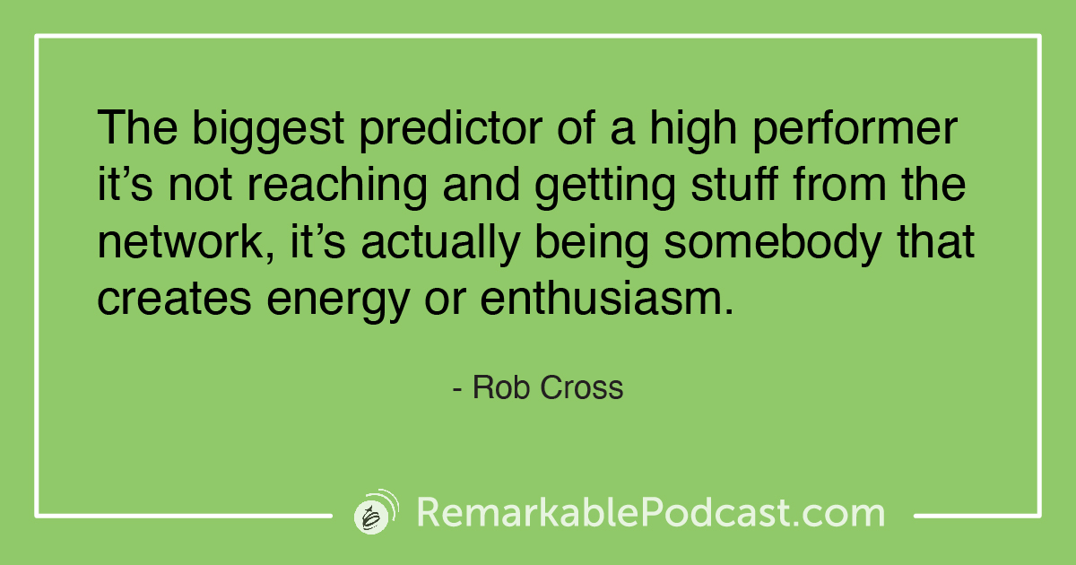 Quote Image: The biggest predictor of a high performer it's not reaching and getting stuff from the network, it's actually being somebody that creates energy or enthusiasm. Said by Rob Cross