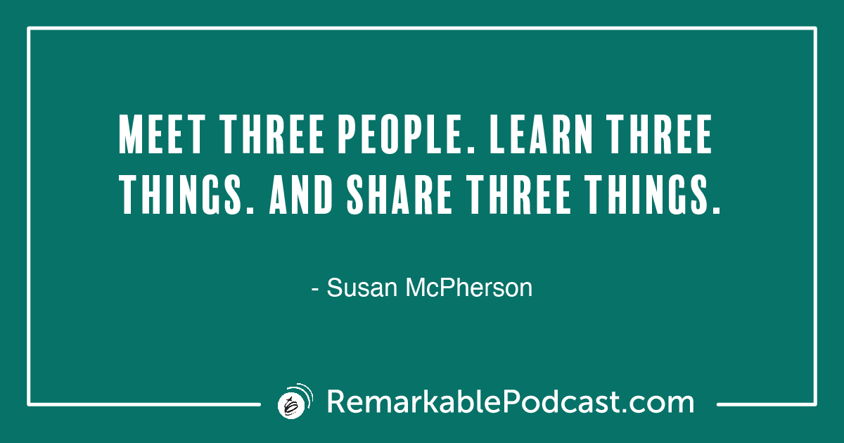 Quote Image: Meet three people. Learn three things. And share three things.