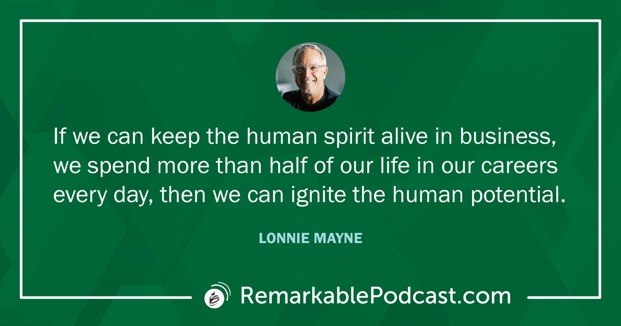 Quote Image: If we can keep the human spirit alive in business, we spend more than half of our life in our careers every day, then we can ignore the human potential. -Lonnie Mayne