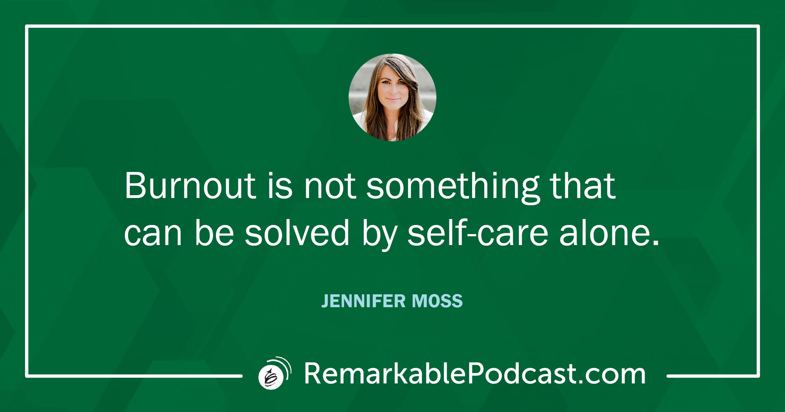 Quote Image: Burnout is not something that can be solved by self-care alone. Said by Jennifer Moss