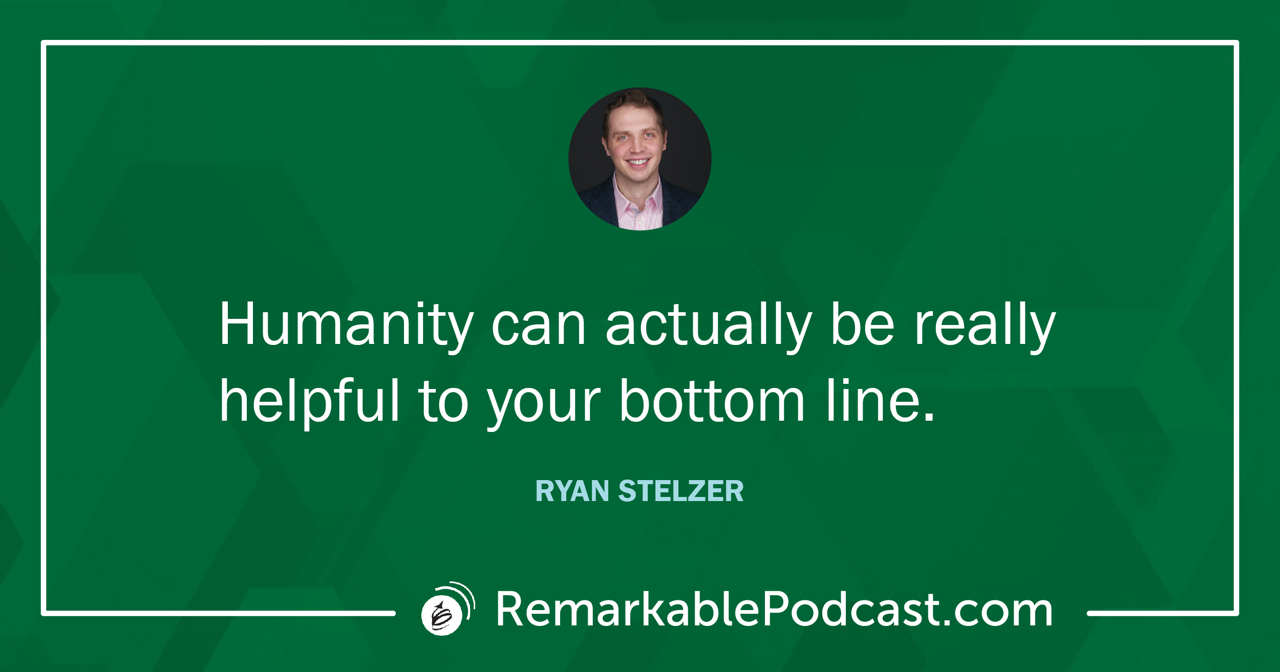 Quote Image: Humanity can actually be really helpful to your bottom line. Said by Ryan Stelzer