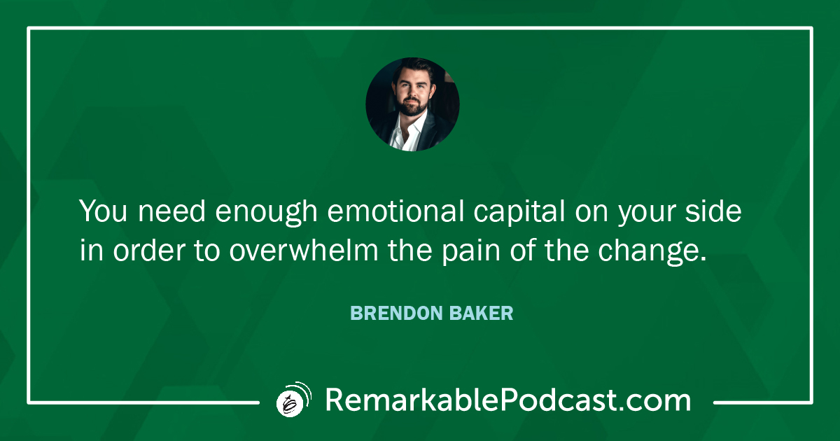 Quote Image: You need enough emotional capital on your side in order to overwhelm the pain of the change. Said by Brendon Baker