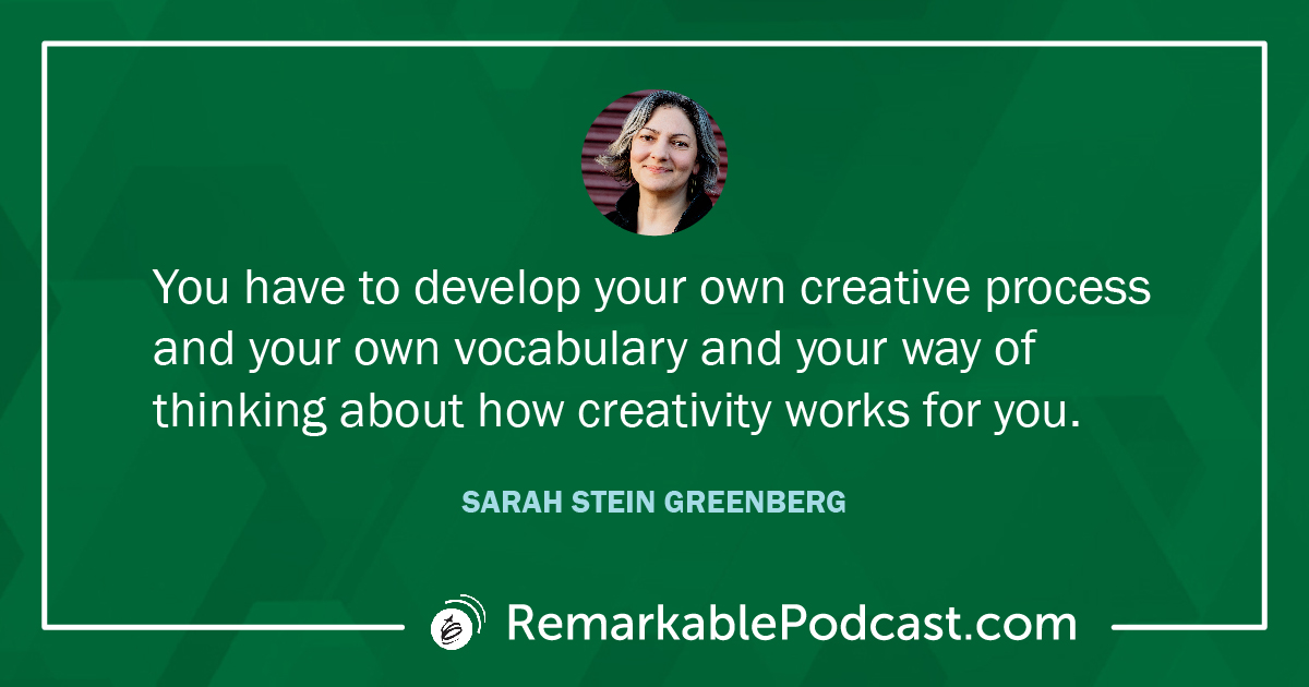 Quote Image: You have to develop your own creative process and your own vocabulary and your way of thinking about how creativity works for you. Said by Sarah Stein Greenberg