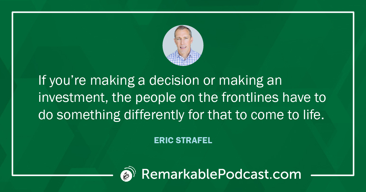 Quote Image: If you’re making a decision or making an investment, the people on the frontlines have to do something differently for that to come to life. Said by Eric Strafel