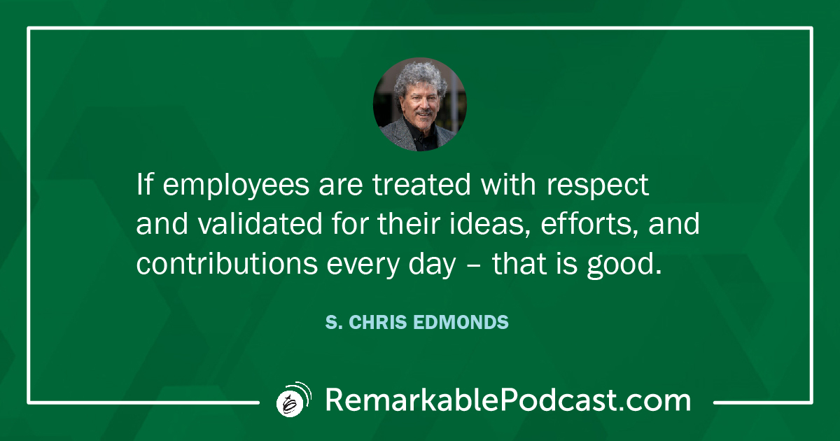 Quote Image: If employees are treated with respect and validated for their ideas, efforts, and contributions every day – that is good.  S. Chris Edmonds