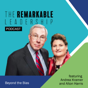 Beyond the Bias with Andrea Kramer and Alton Harris on the Remarkable Leadership Podcast