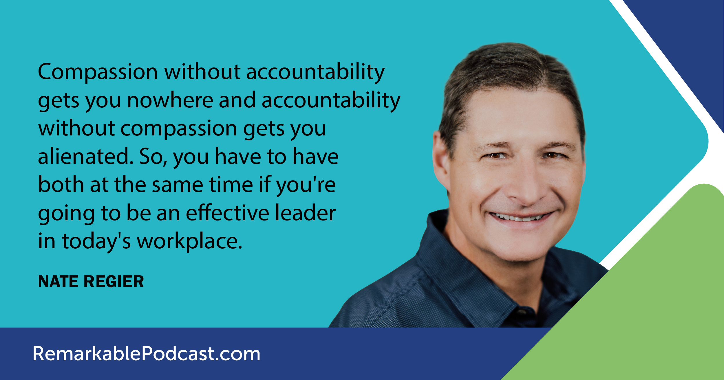 Compassion without accountability gets you nowhere and accountability without compassion gets you alienated. So, you have to have both at the same time if you're going to be an effective leader in today's workplace. Said by Nate Regier in The Remarkable Leadership Podcast