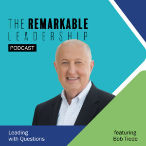 Leading with Questions with Bob Tiede on The Remarkable Leadership Podcast with Kevin Eikenberry