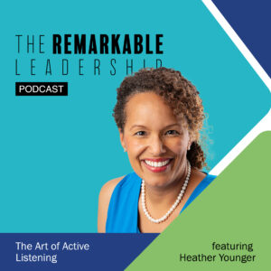 The Art of Active Listening with Heather Younger on The Remarkable Leadership Podcast with Kevin Eikenberry
