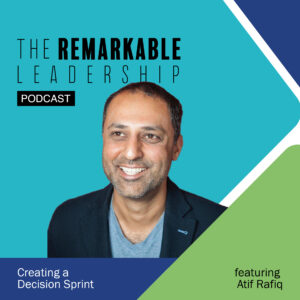 Creating a Decision Sprint with Atif Rafiq on The Remarkable Leadership Podcast with Kevin Eikenberry