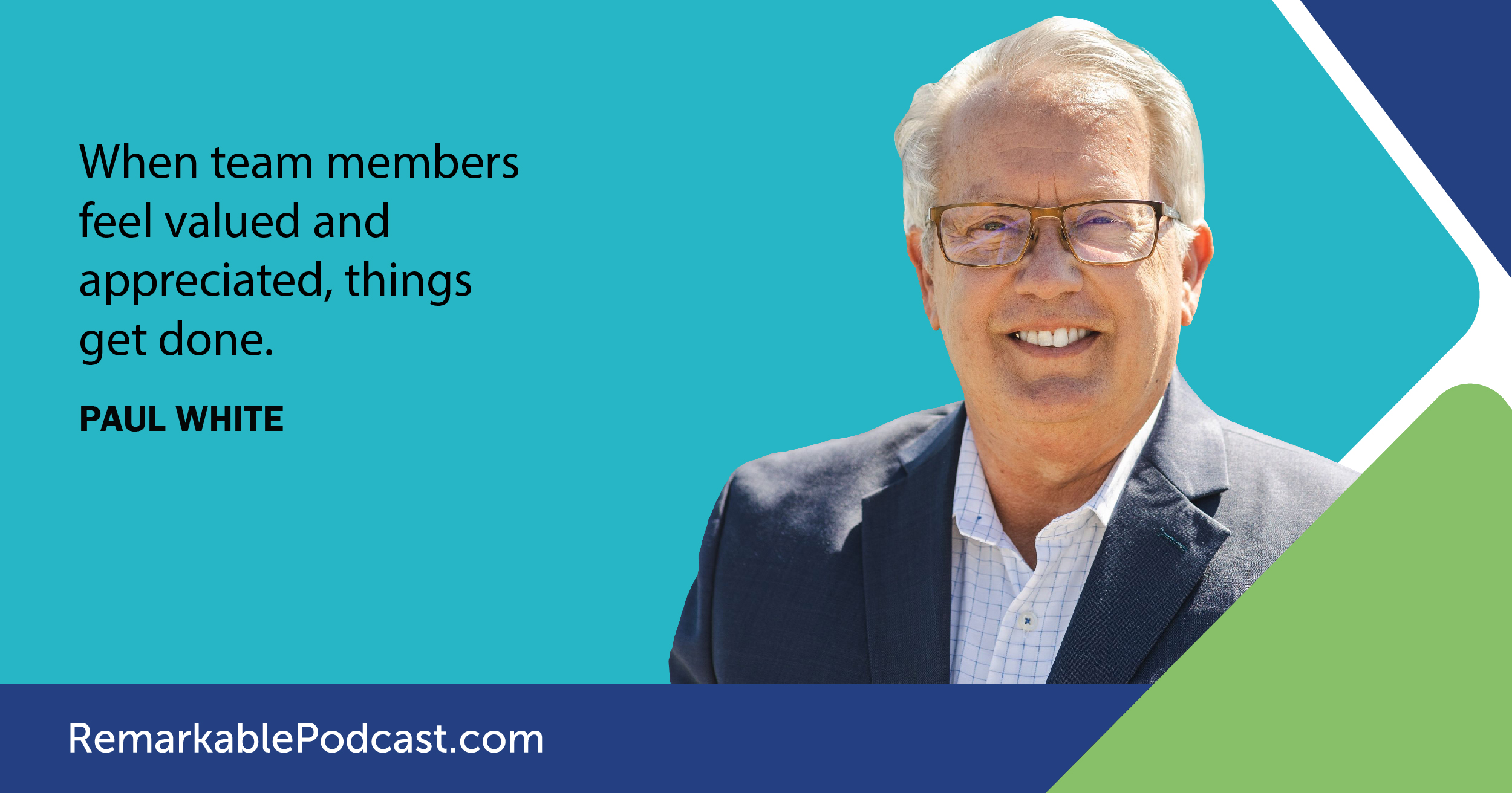When team members feel valued and appreciated, things get done. Said by Dr. Paul White on The Remarkable Leadership Podcast with Kevin Eikenberry